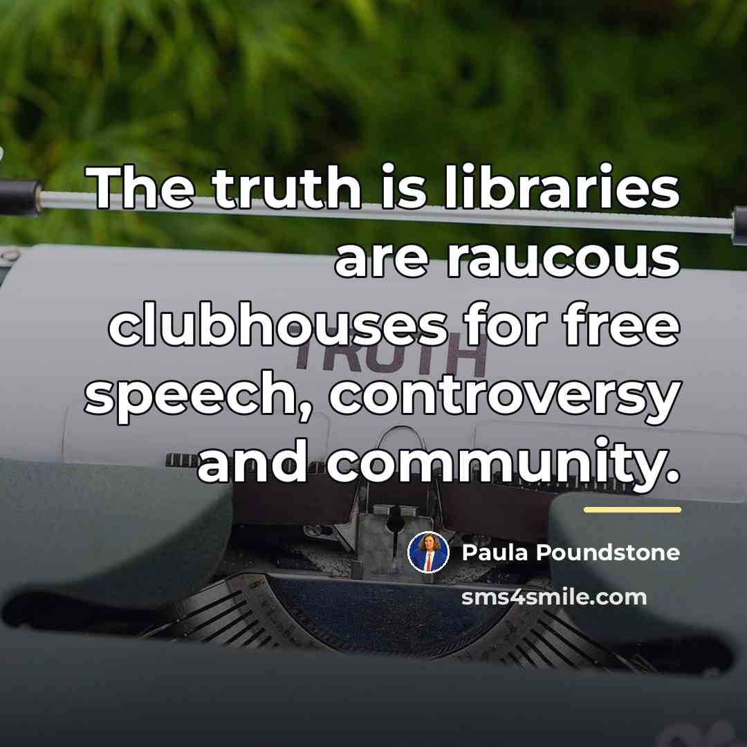 “The truth is libraries are raucous clubhouses for free speech,…” quote by Paula Poundstone