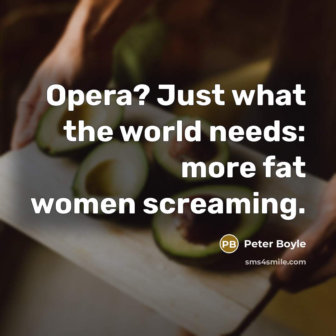 “Opera? Just what the world needs: more fat women screaming.…” quote by Peter Boyle