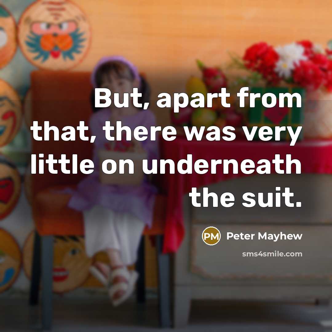 “But, apart from that, there was very little on underneath…” quote by Peter Mayhew