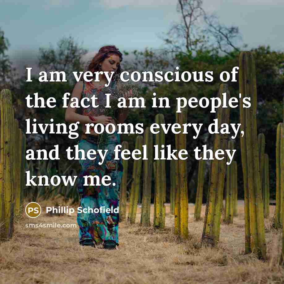 “I am very conscious of the fact I am in people's living rooms every day, and they feel like they know me.” quote by Phillip Schofield
