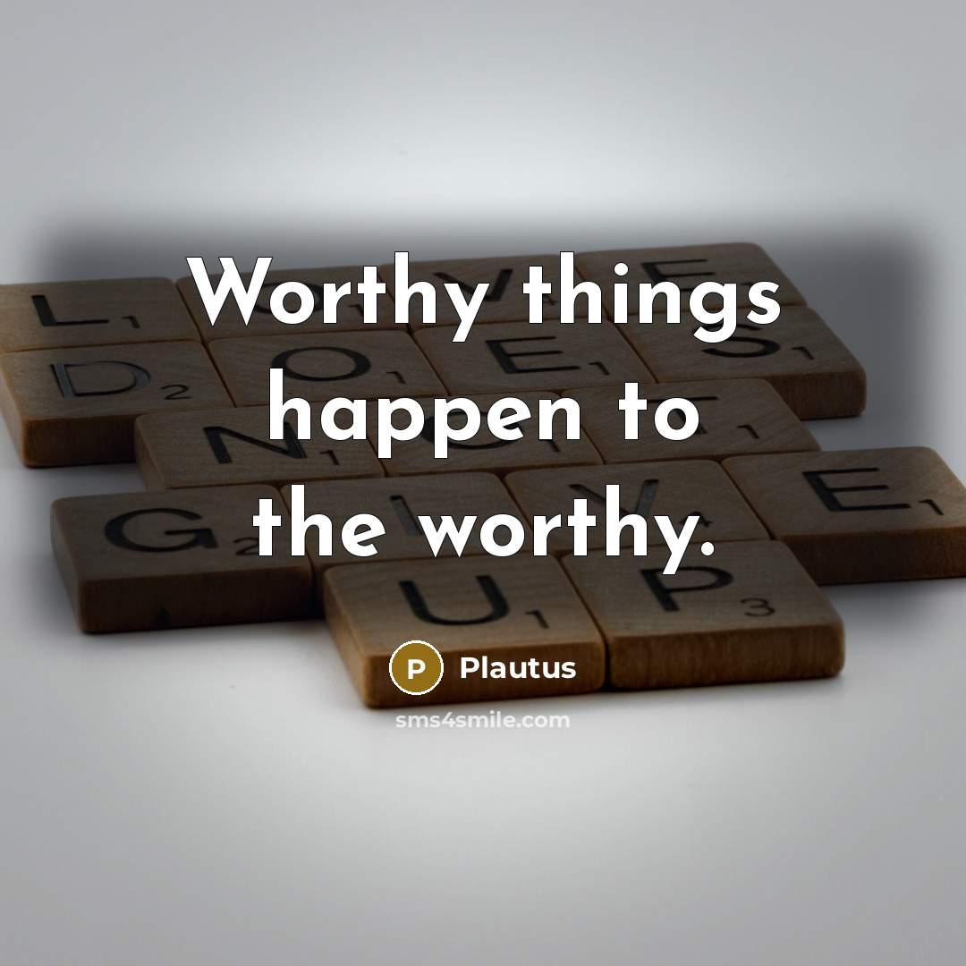 “Worthy things happen to the worthy.” quote by Plautus