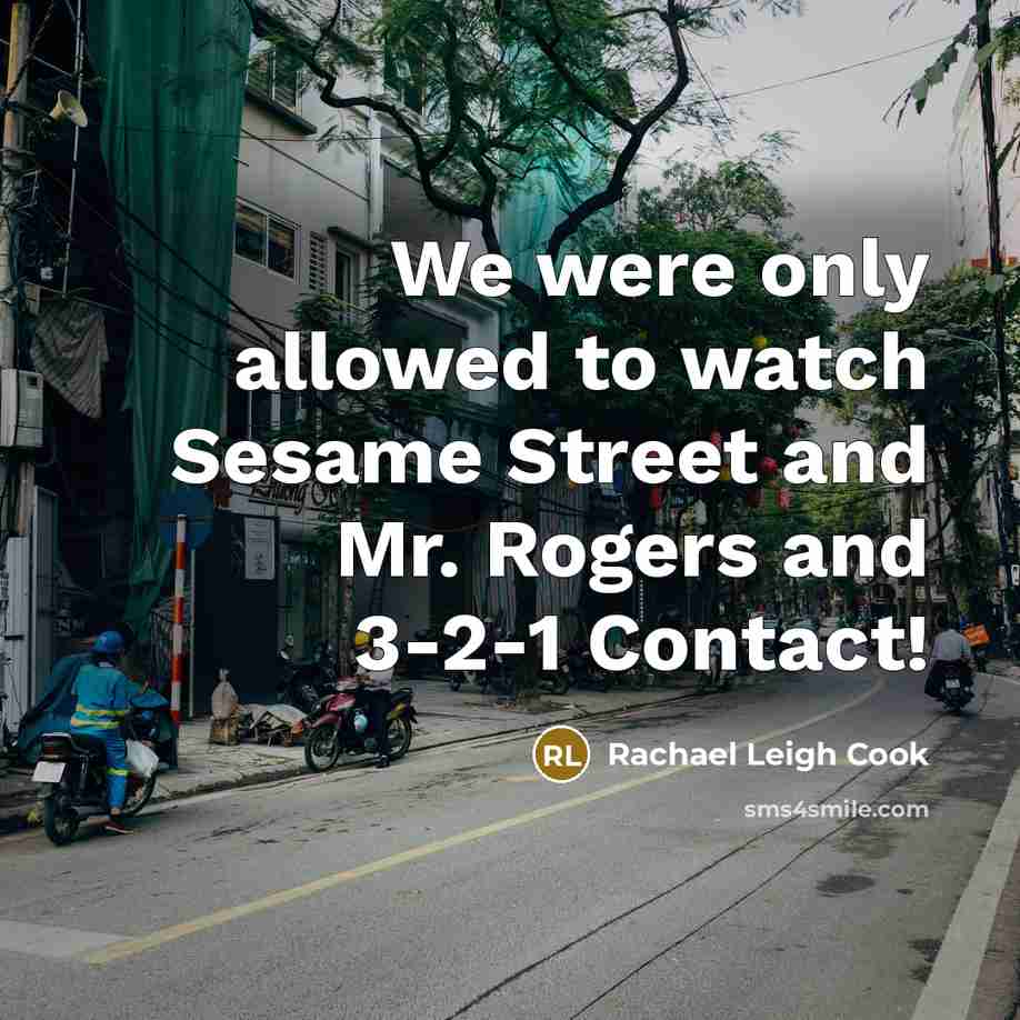 “We were only allowed to watch Sesame Street and Mr.…” quote by Rachael Leigh Cook