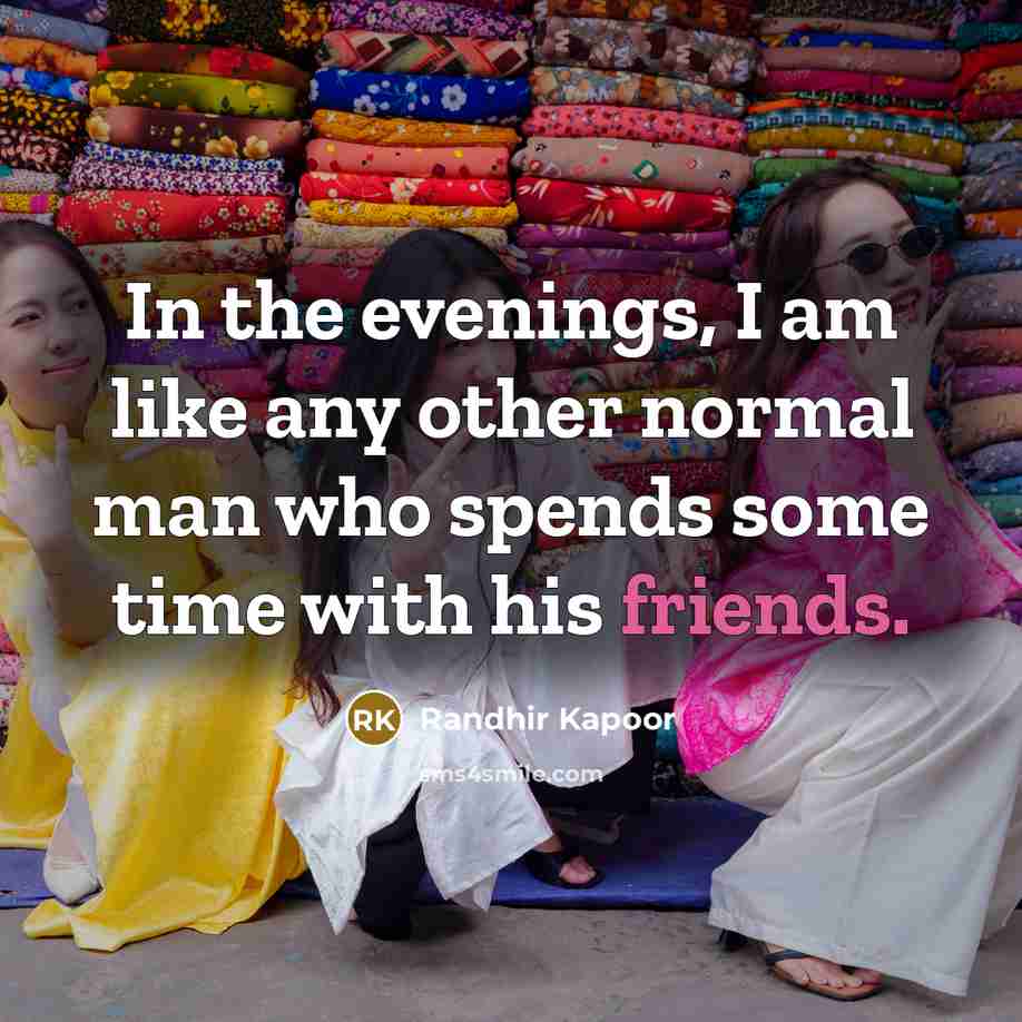 “In the evenings, I am like any other normal man who spends some time with his friends.” quote by Randhir Kapoor
