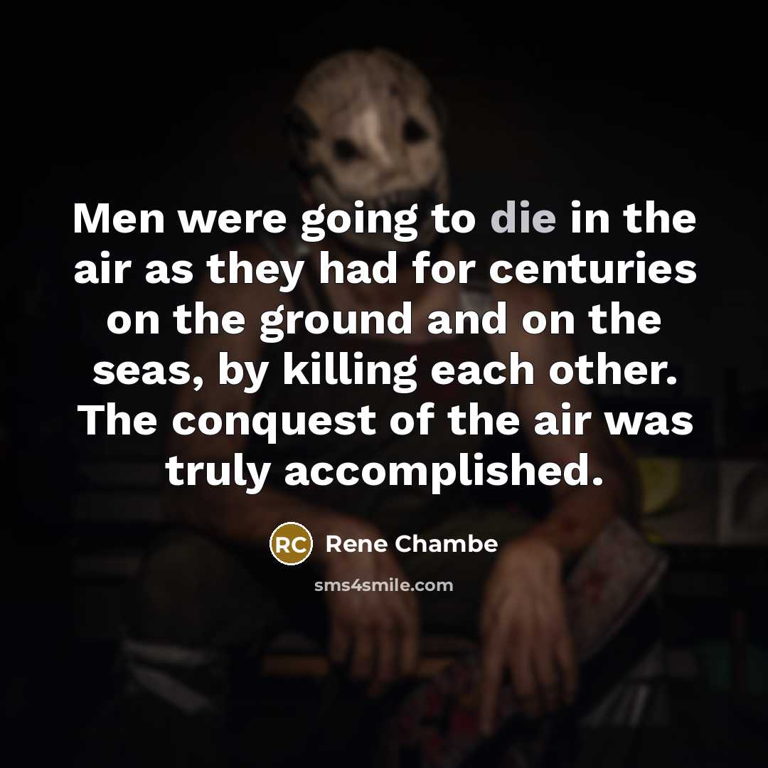 “Men were going to die in the air as they had for centuries on the ground and on the seas, by killing each other. The conquest of the air was truly accomplished.” quote by Rene Chambe