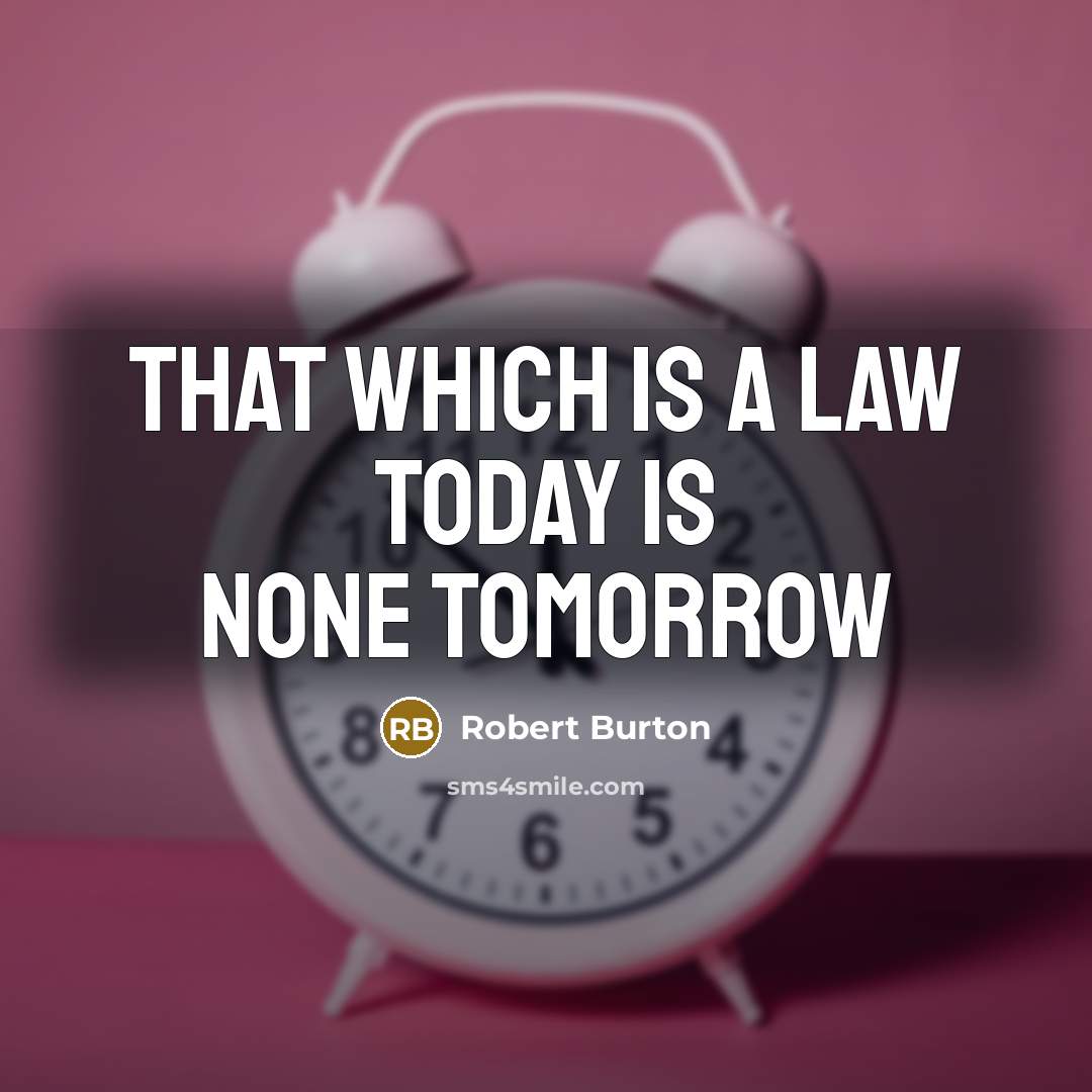 “That which is a law today is none tomorrow…” quote by Robert Burton