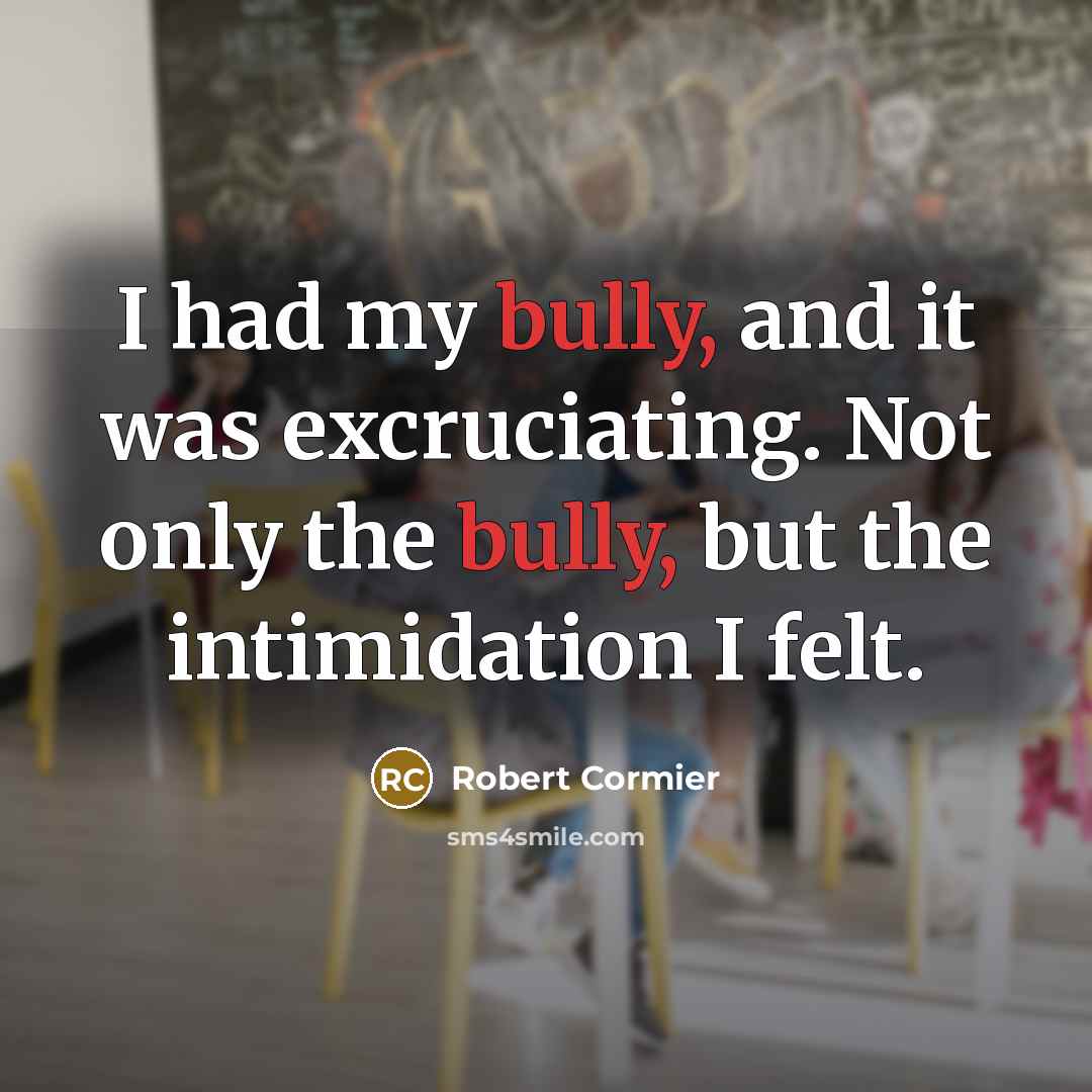“I had my bully, and it was excruciating. Not only…” quote by Robert Cormier