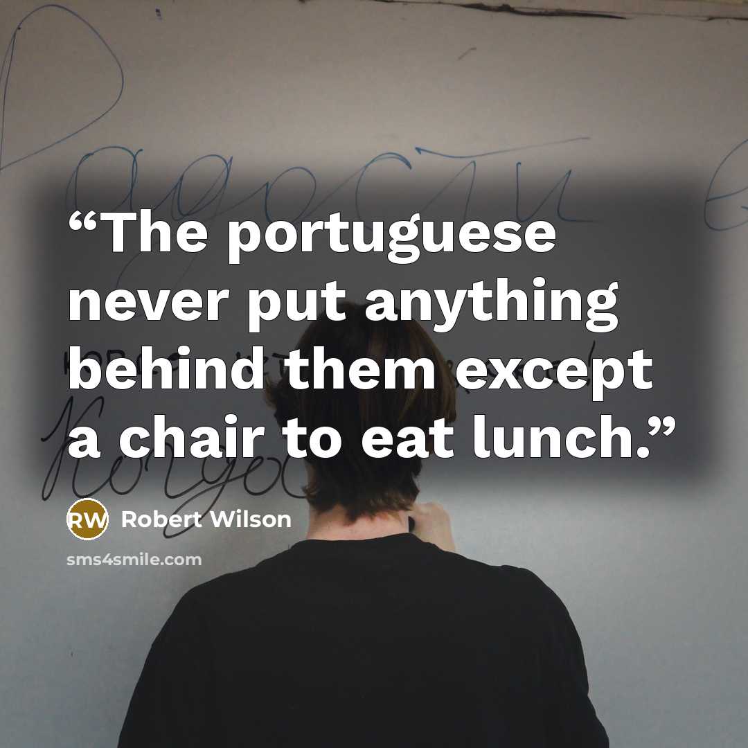 “The portuguese never put anything behind them except a chair to eat lunch.” quote by Robert Wilson