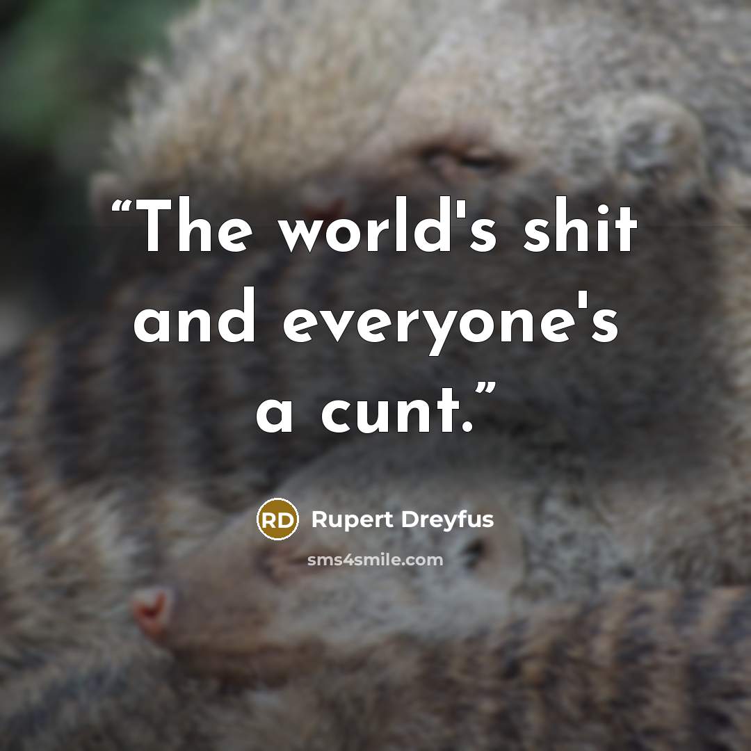 “The world's shit and everyone's a cunt.” quote by Rupert Dreyfus