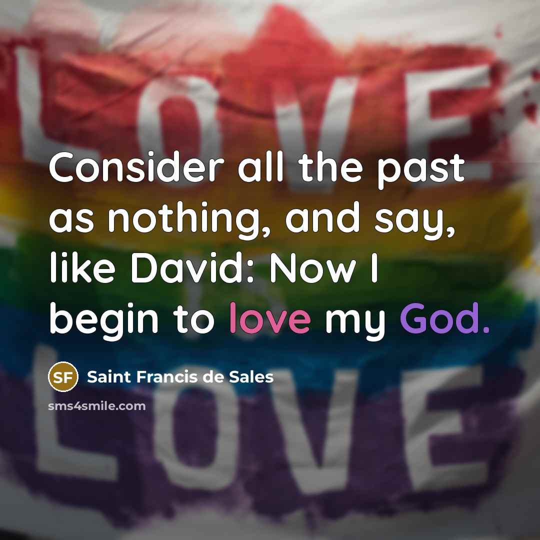 “Consider all the past as nothing, and say, like David: Now I begin to love my God.” quote by Saint Francis de Sales