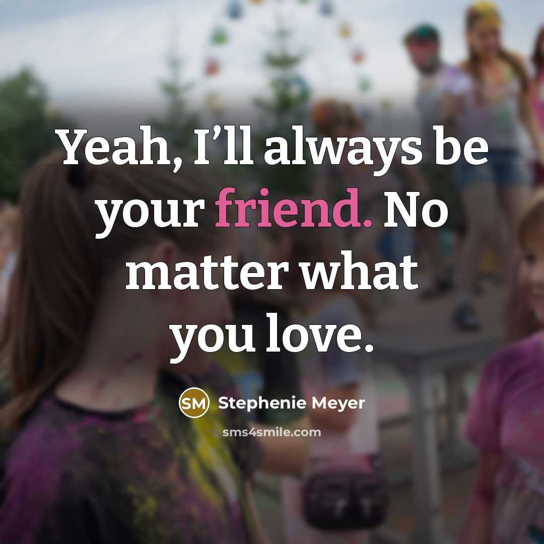“Yeah, I’ll always be your friend. No matter what you…” quote by Stephenie Meyer