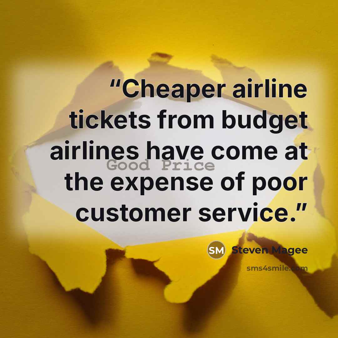 “Cheaper airline tickets from budget airlines have come at the expense of poor customer service.” quote by Steven Magee