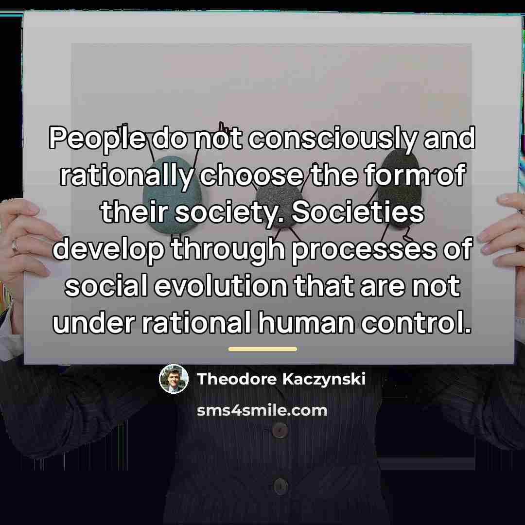 “People do not consciously and rationally choose the form of…” quote by Theodore Kaczynski