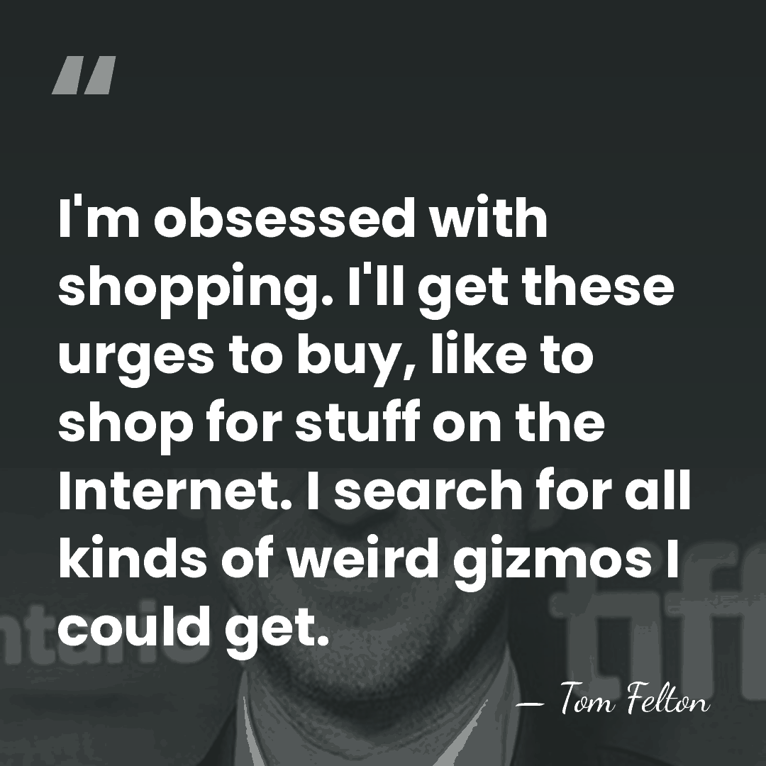 I'm obsessed with shopping. I'll get these urges to buy, like to&hellip; - Tom Felton