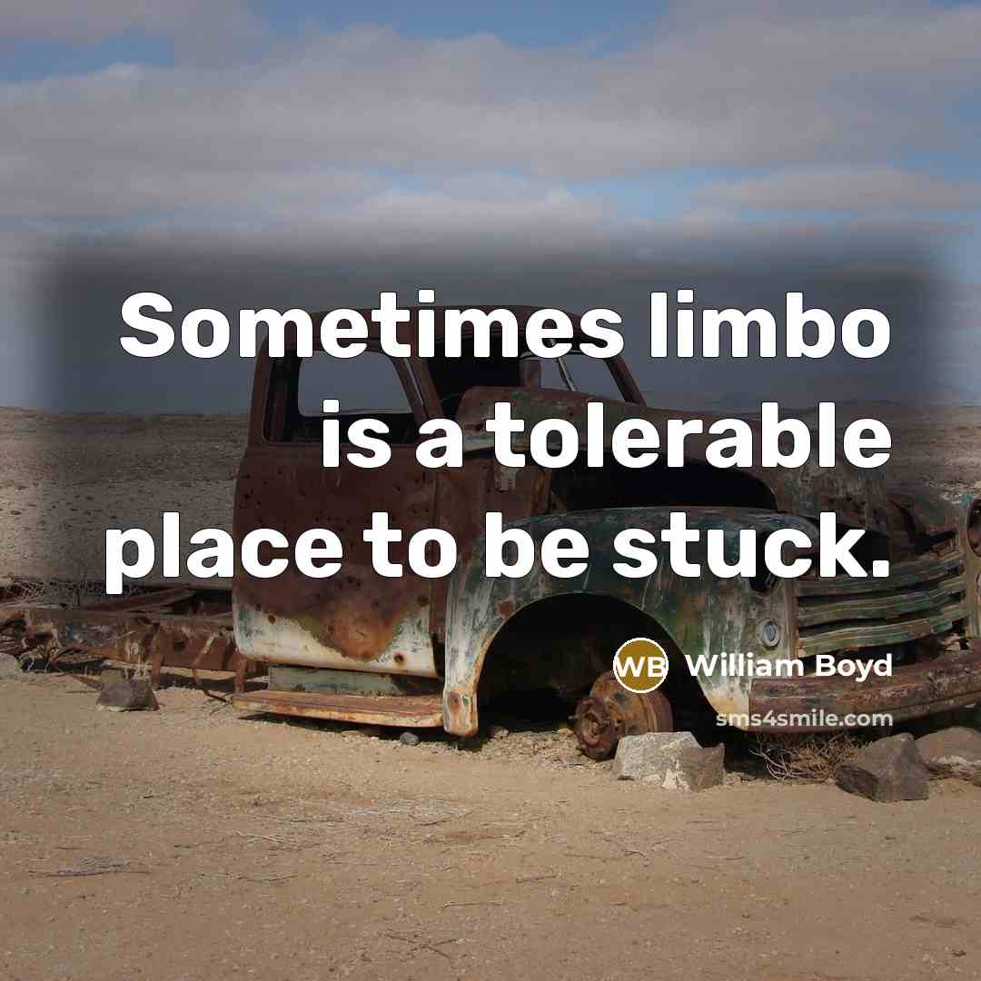 “Sometimes limbo is a tolerable place to be stuck.…” quote by William Boyd