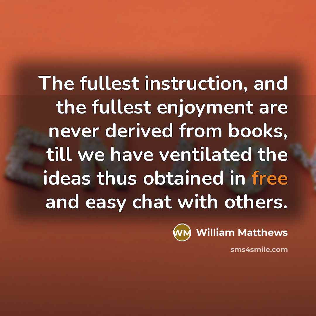 “The fullest instruction, and the fullest enjoyment are never derived…” quote by William Matthews