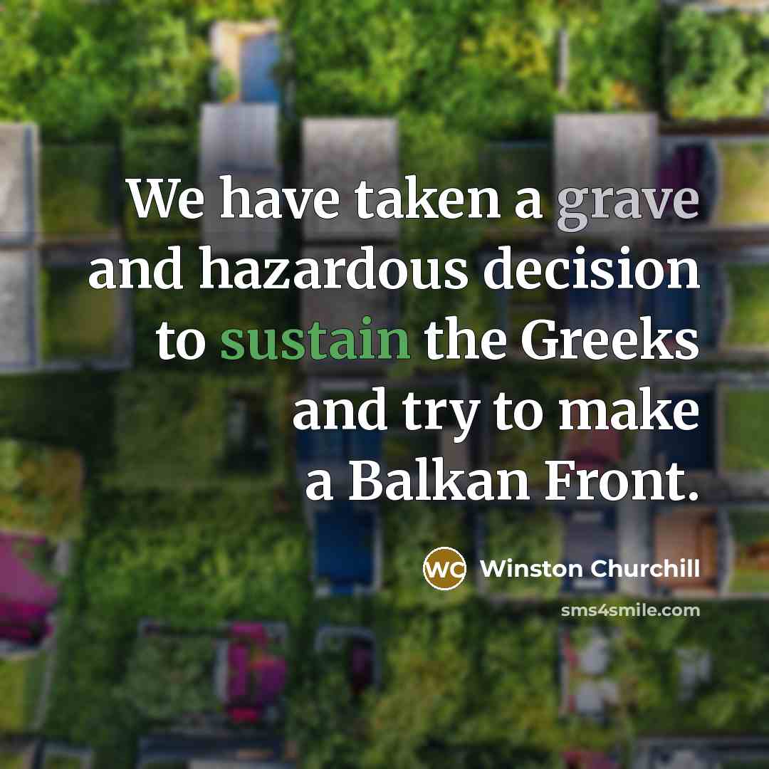 “We have taken a grave and hazardous decision to sustain the Greeks and try to make a Balkan Front.” quote by Winston Churchill