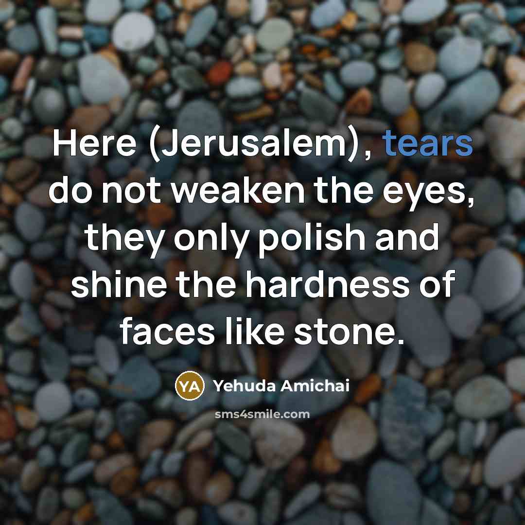 “Here (Jerusalem), tears do not weaken the eyes, they only…” quote by Yehuda Amichai