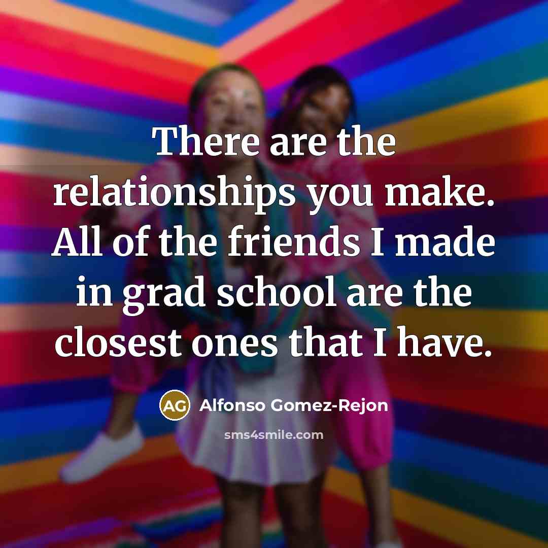 “There are the relationships you make. All of the friends…” quote by Alfonso Gomez-Rejon