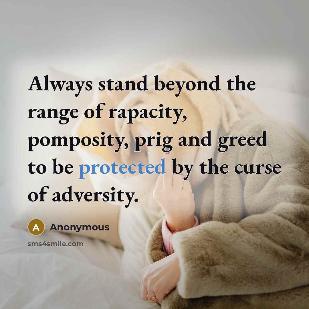 “Always stand beyond the range of rapacity, pomposity, prig and greed to be protected by the curse of adversity.” quote by Anonymous