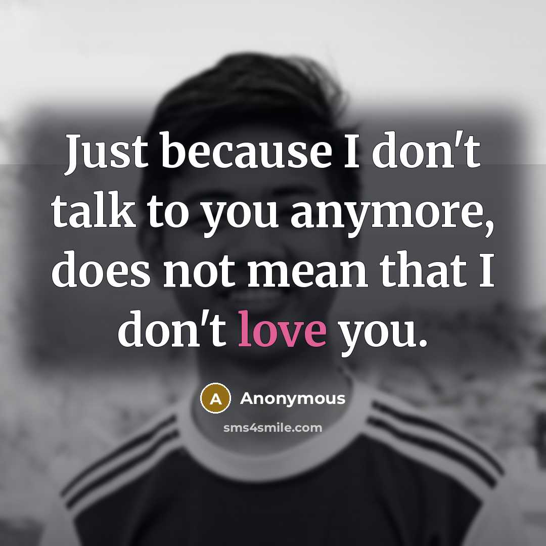 “Just because I don't talk to you anymore, does not…” quote by Anonymous
