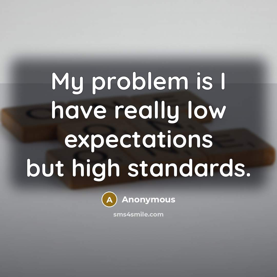“My problem is I have really low expectations but high standards.” quote by Anonymous