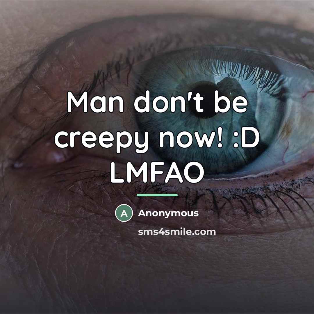 “Man don't be creepy now! :D LMFAO…” quote by Anonymous