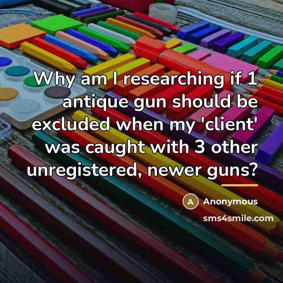 “Why am I researching if 1 antique gun should be…” quote by Anonymous