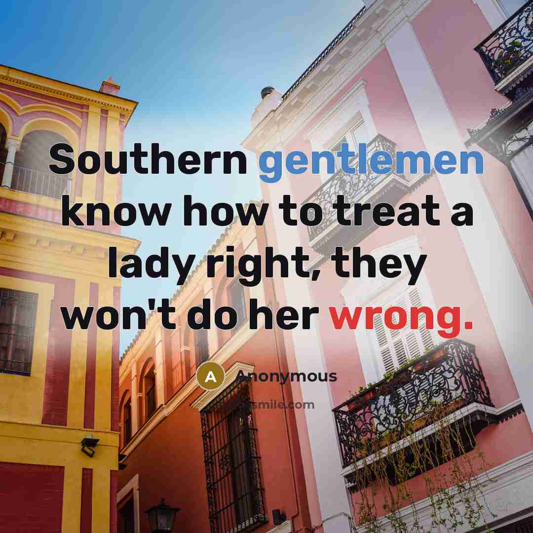 “Southern gentlemen know how to treat a lady right, they won't do her wrong.” quote by Anonymous