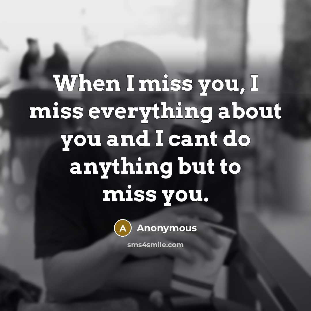 “When I miss you, I miss everything about you and…” quote by Anonymous