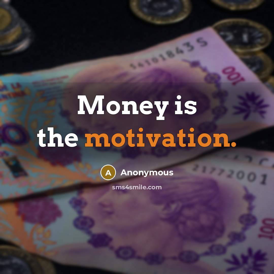 “Money is the motivation.…” quote by Anonymous