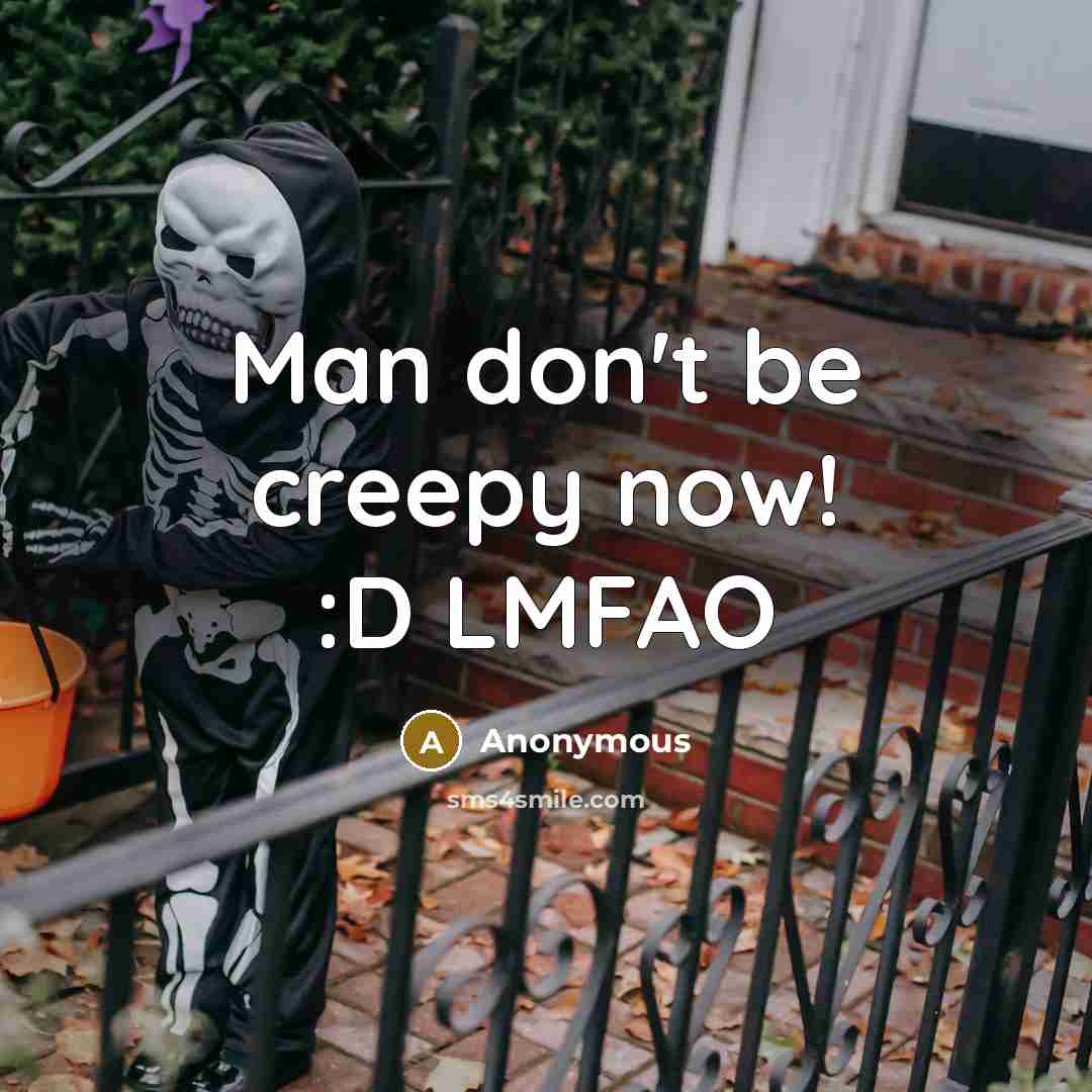 “Man don't be creepy now! :D LMFAO” quote by Anonymous