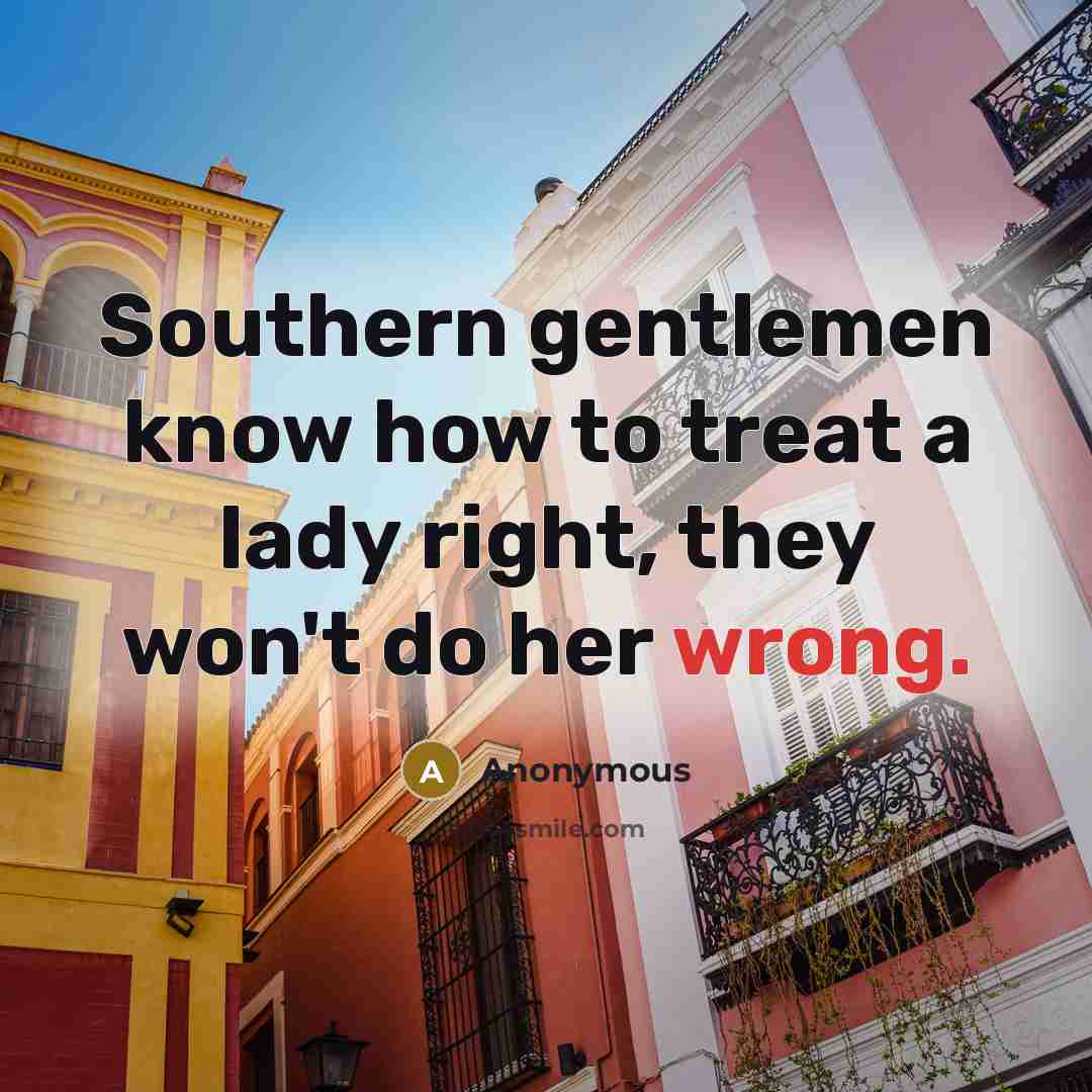 “Southern gentlemen know how to treat a lady right, they won't do her wrong.” quote by Anonymous