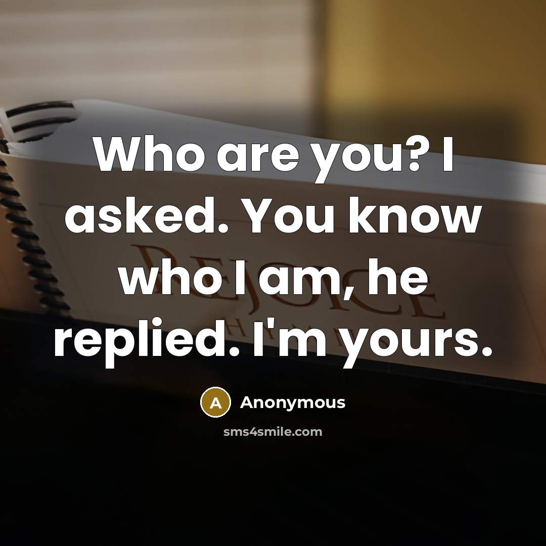 “Who are you? I asked. You know who I am,…” quote by Anonymous