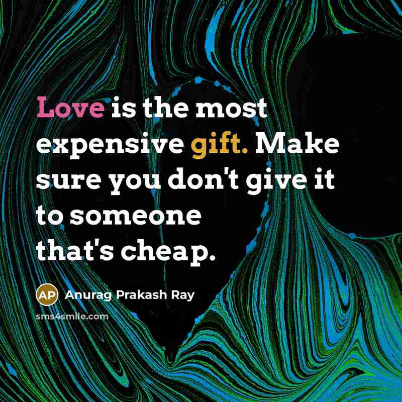 “Love is the most expensive gift. Make sure you don't give it to someone that's cheap.” quote by Anurag Prakash Ray