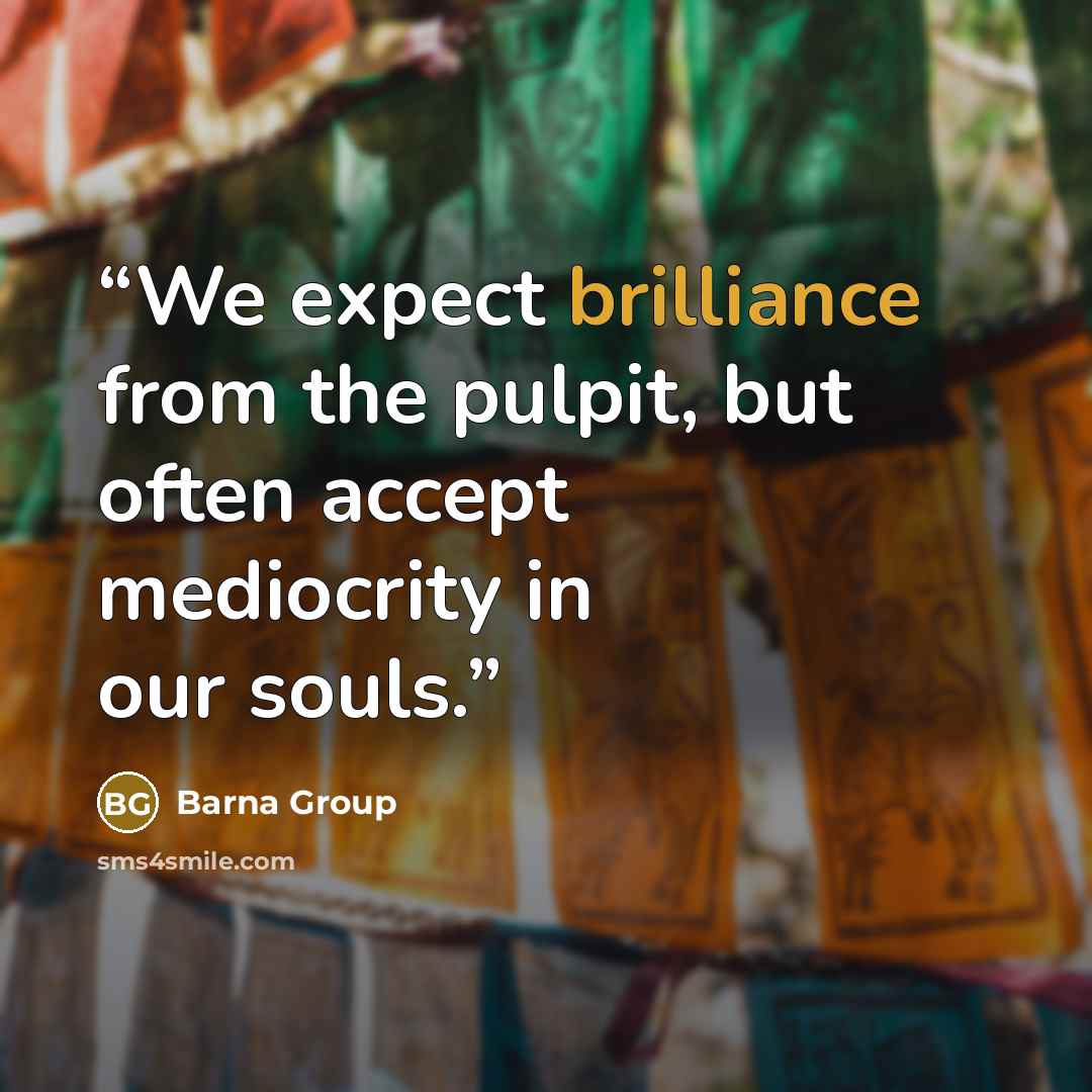 “We expect brilliance from the pulpit, but often accept mediocrity in our souls.” quote by Barna Group