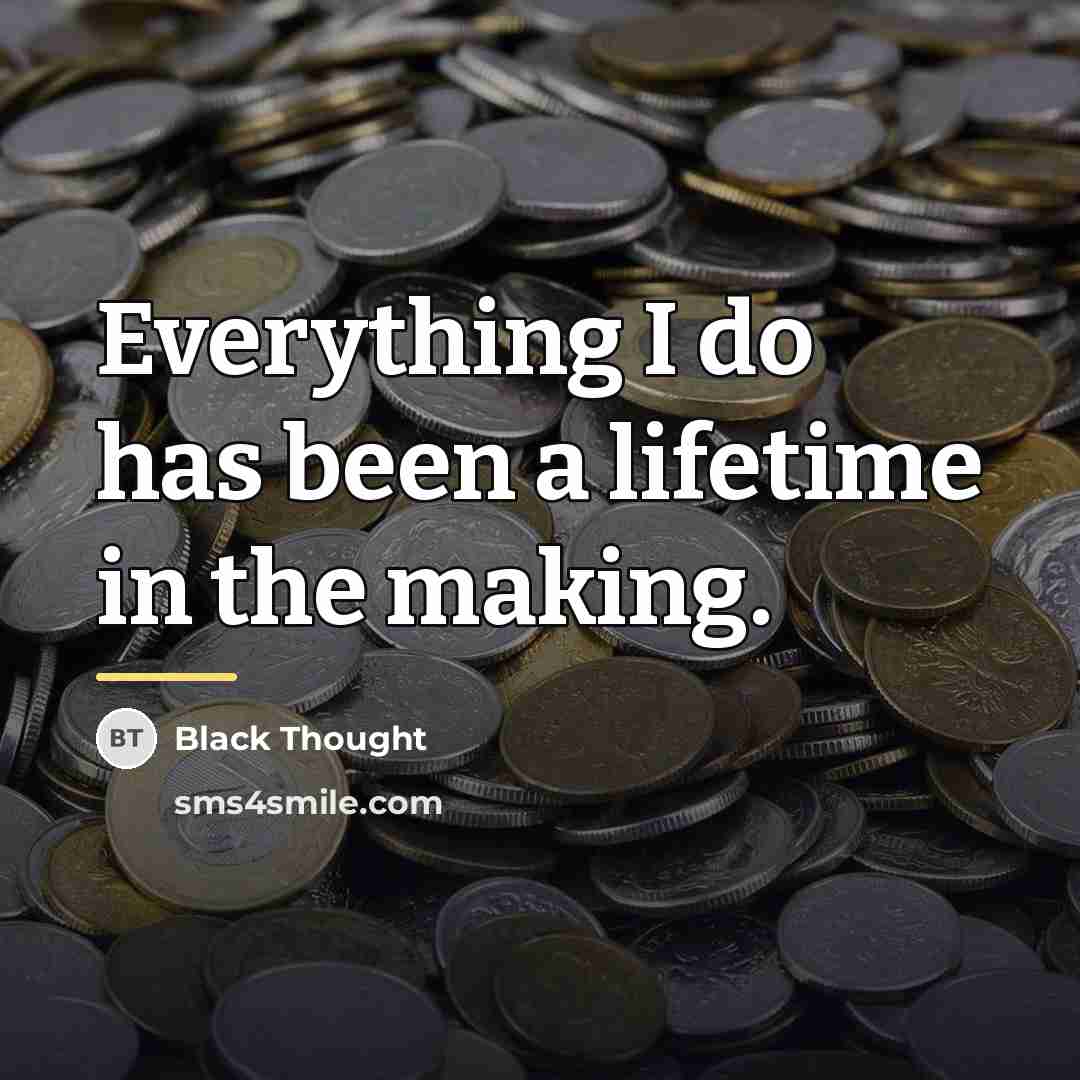 “Everything I do has been a lifetime in the making.…” quote by Black Thought