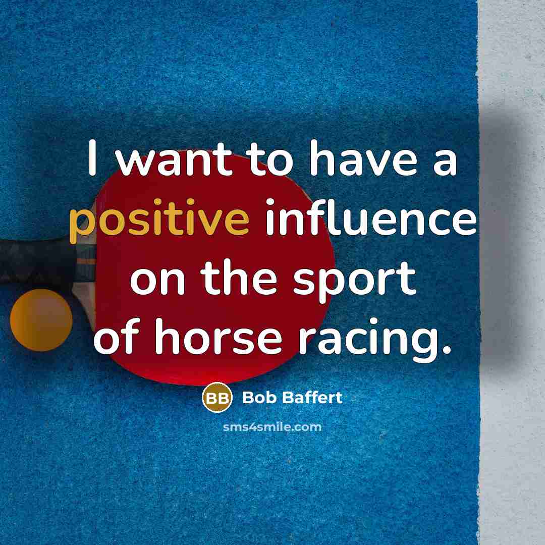“I want to have a positive influence on the sport…” quote by Bob Baffert