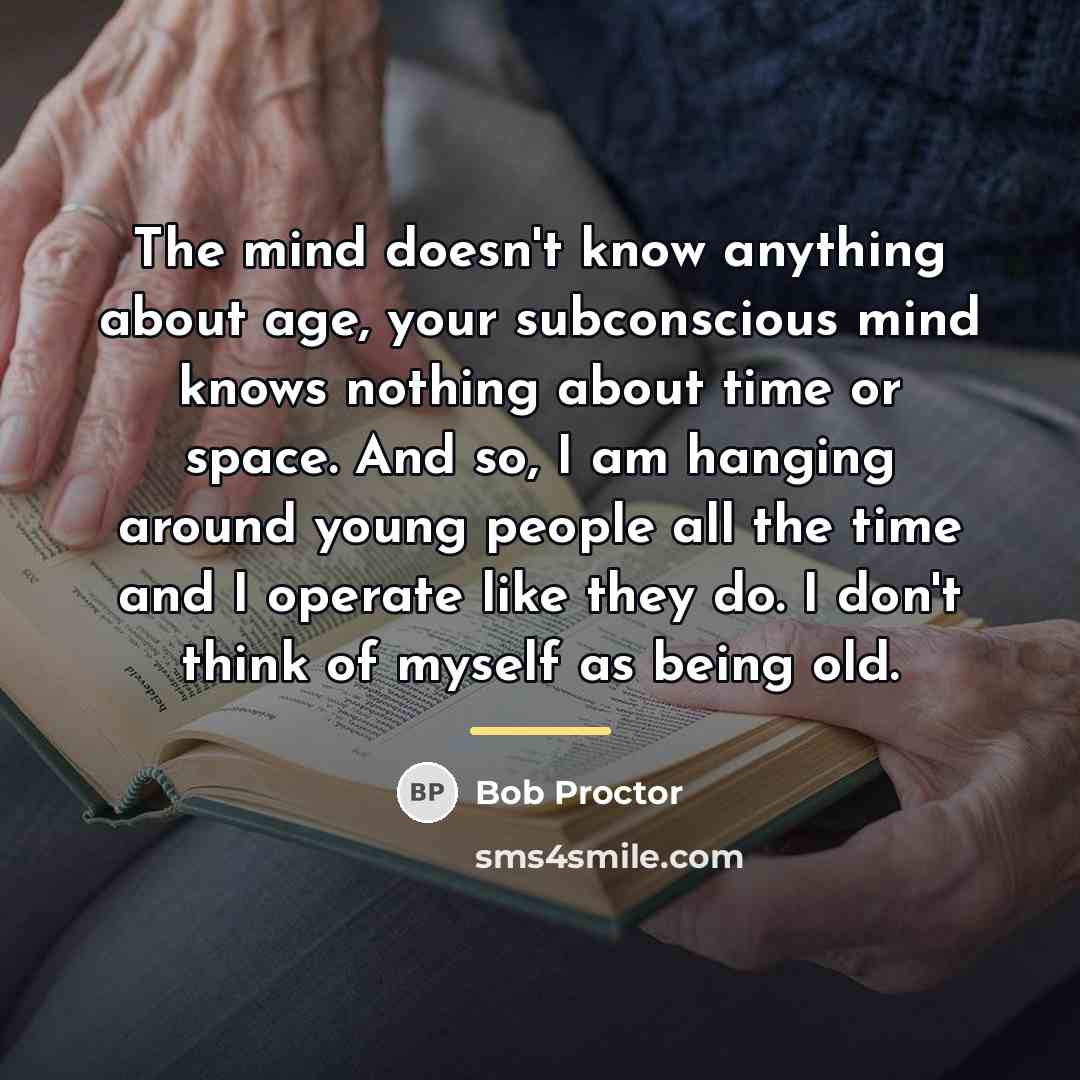 “The mind doesn't know anything about age, your subconscious mind…” quote by Bob Proctor