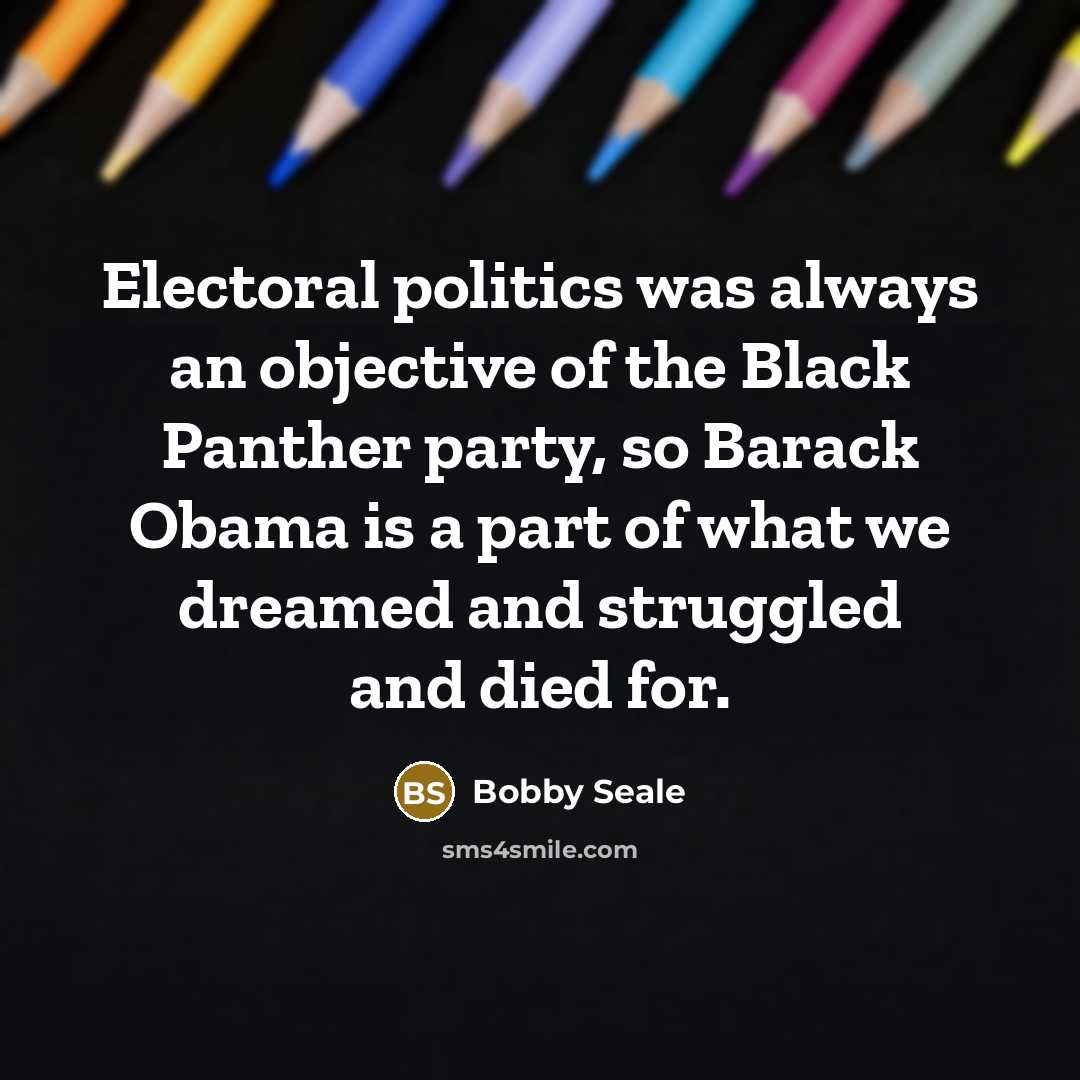 “Electoral politics was always an objective of the Black Panther…” quote by Bobby Seale