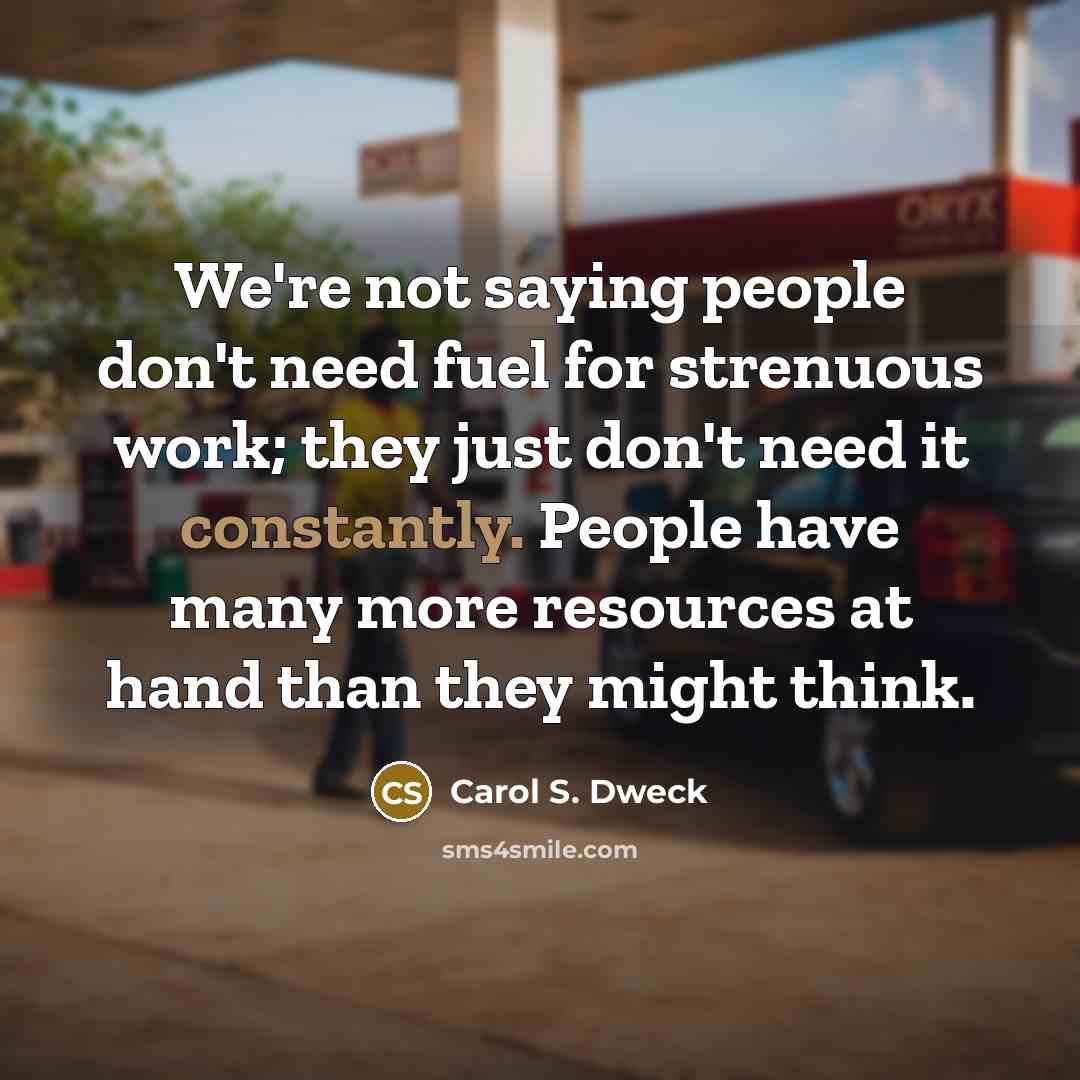 “We're not saying people don't need fuel for strenuous work;…” quote by Carol S. Dweck