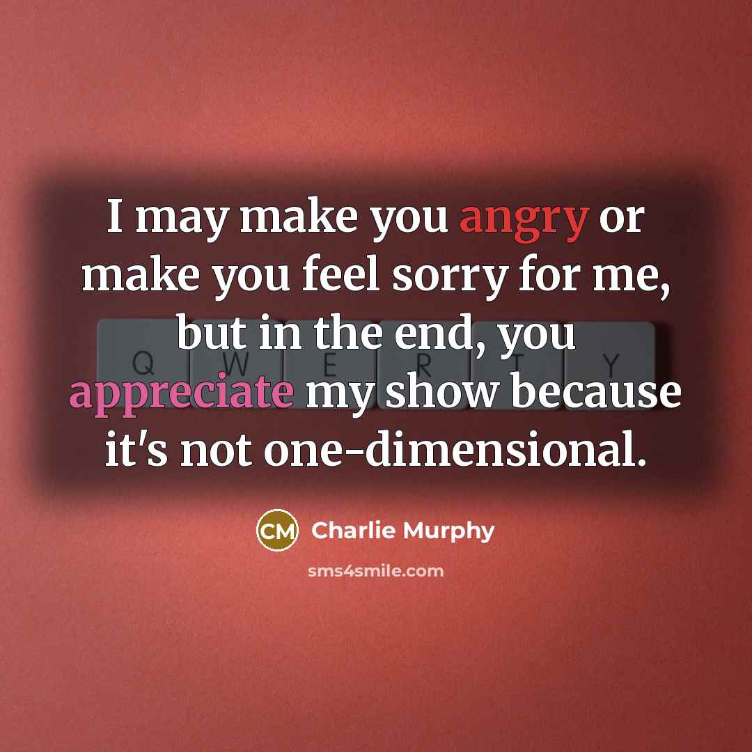“I may make you angry or make you feel sorry…” quote by Charlie Murphy