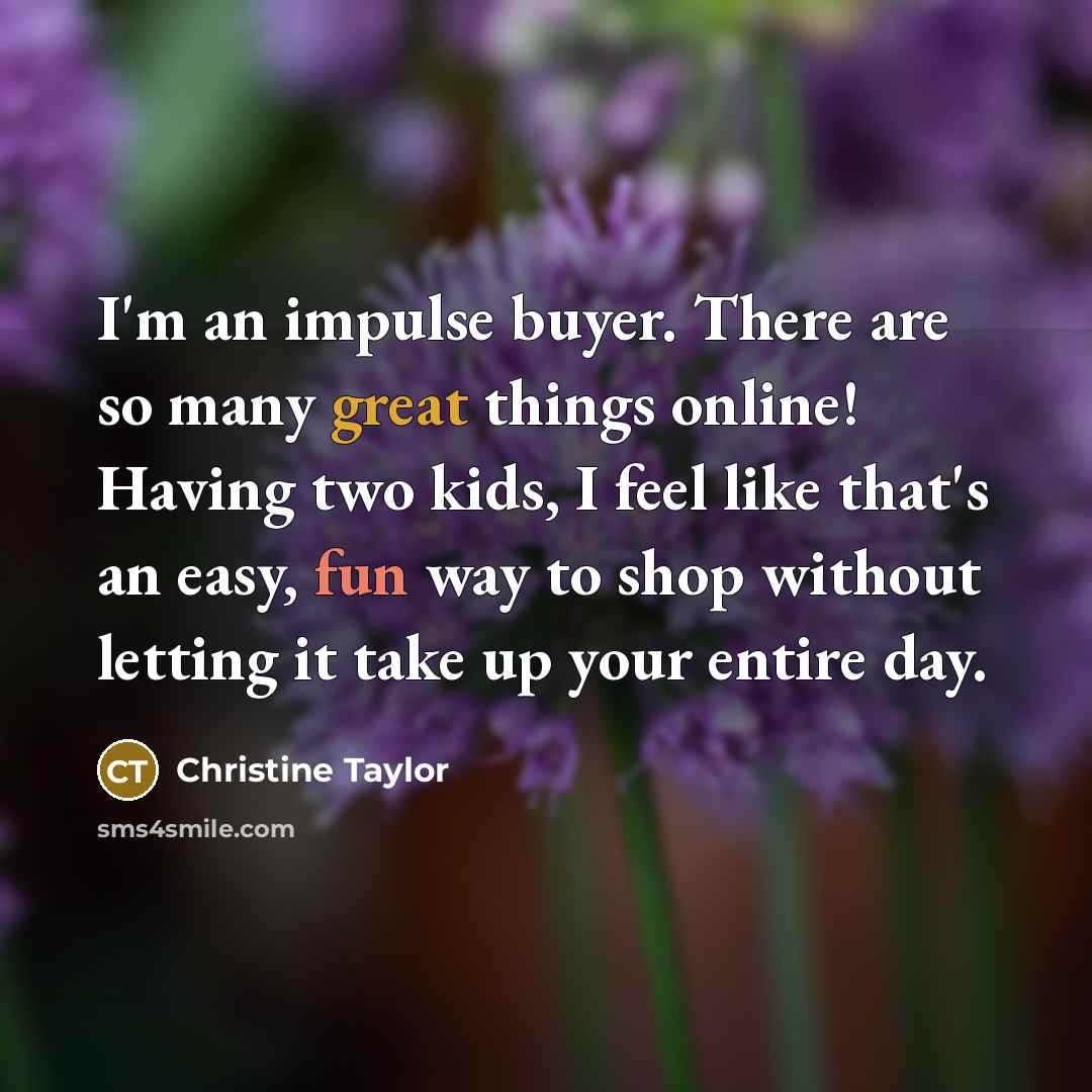 “I'm an impulse buyer. There are so many great things online! Having two kids, I feel like that's an easy, fun way to shop without letting it take up your entire day.” quote by Christine Taylor