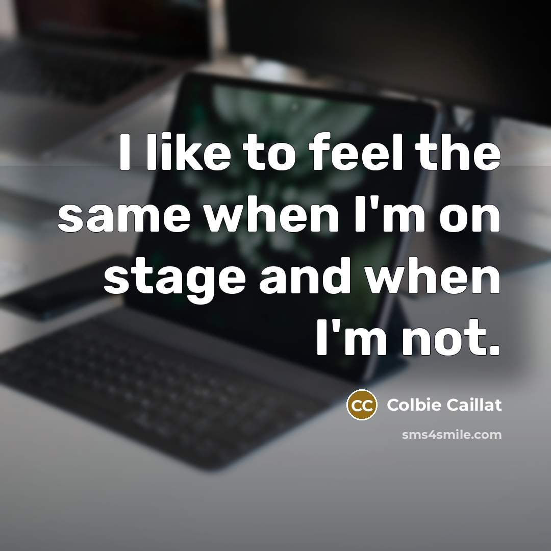 “I like to feel the same when I'm on stage…” quote by Colbie Caillat