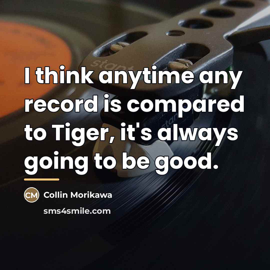 “I think anytime any record is compared to Tiger, it's…” quote by Collin Morikawa