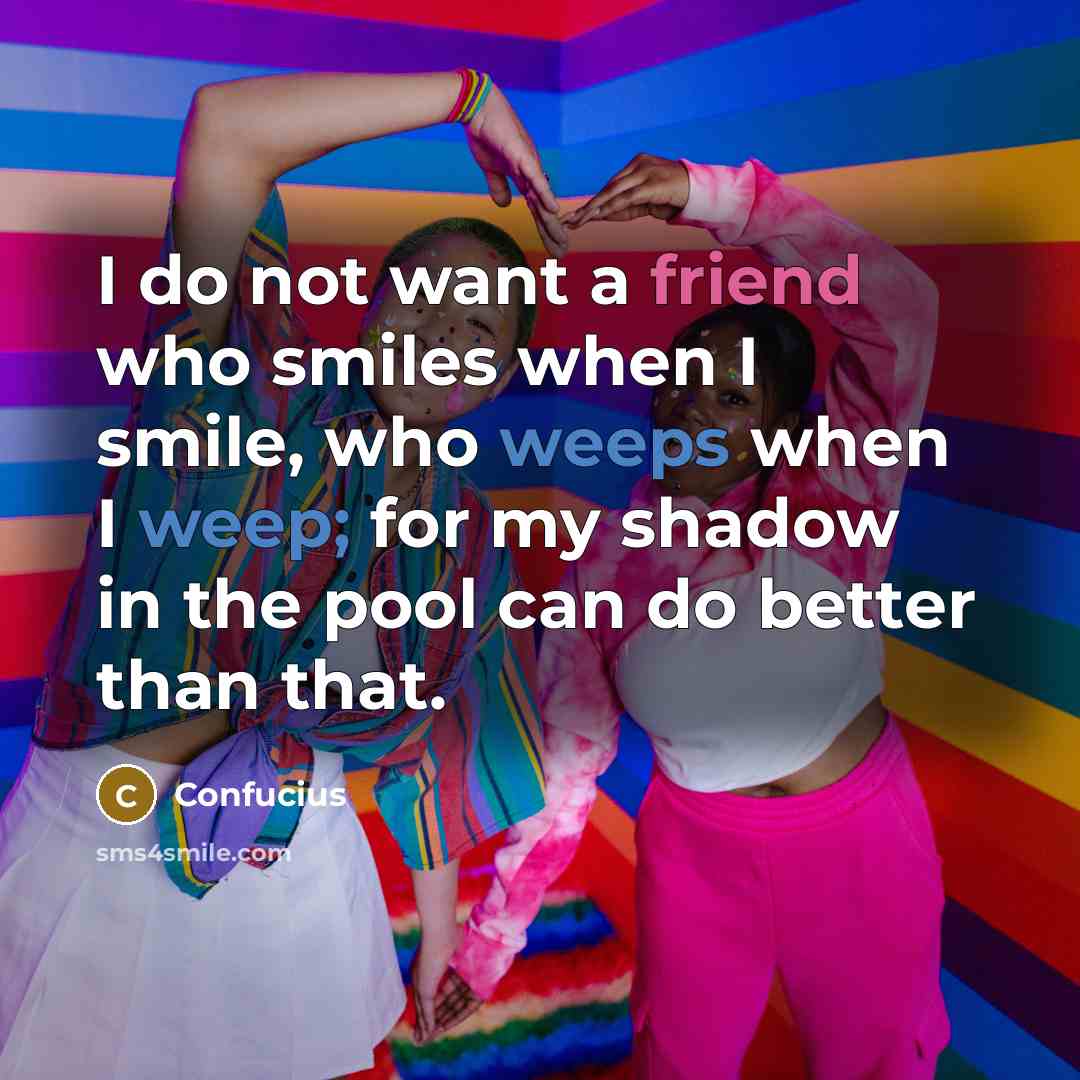“I do not want a friend who smiles when I…” quote by Confucius