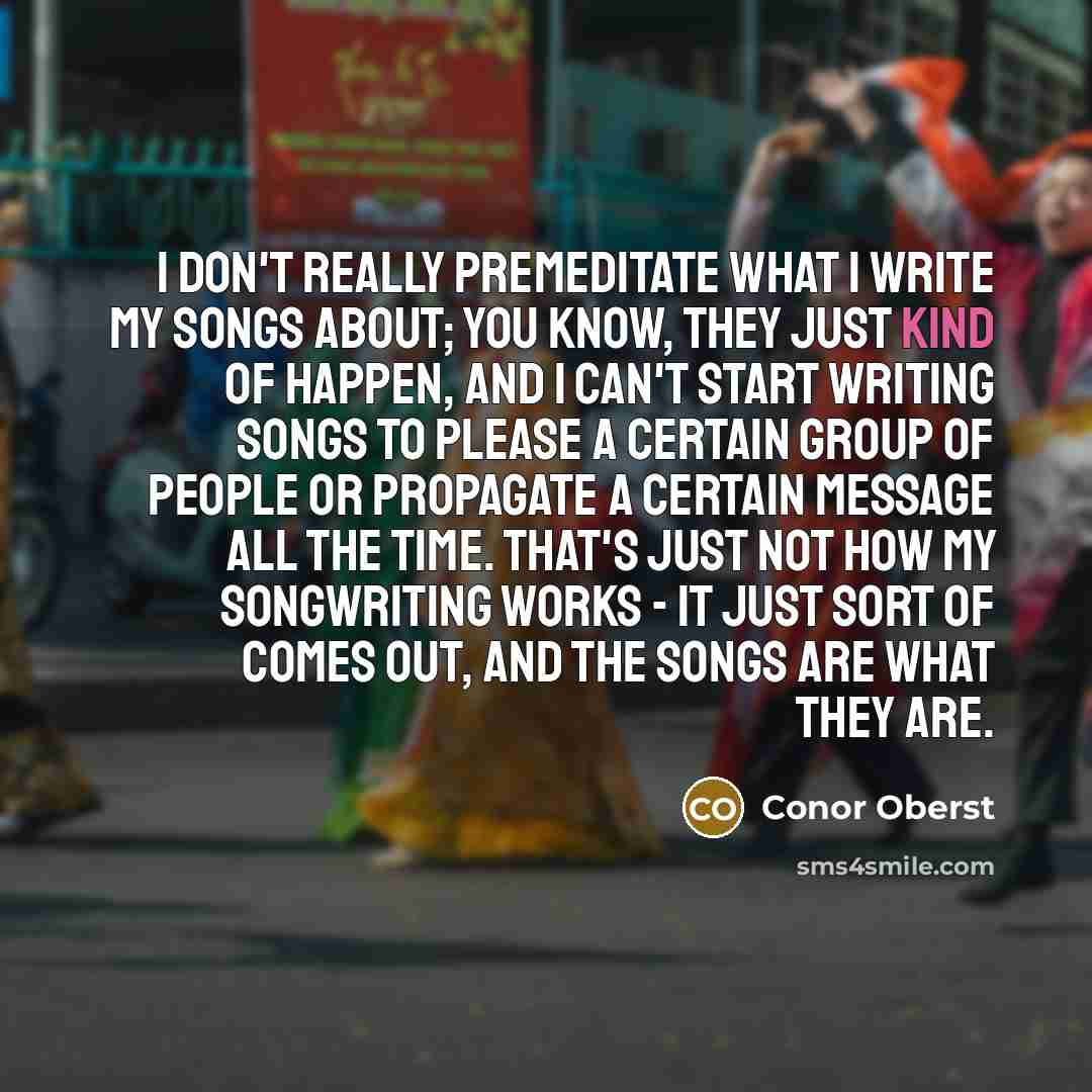 “I don't really premeditate what I write my songs about;…” quote by Conor Oberst