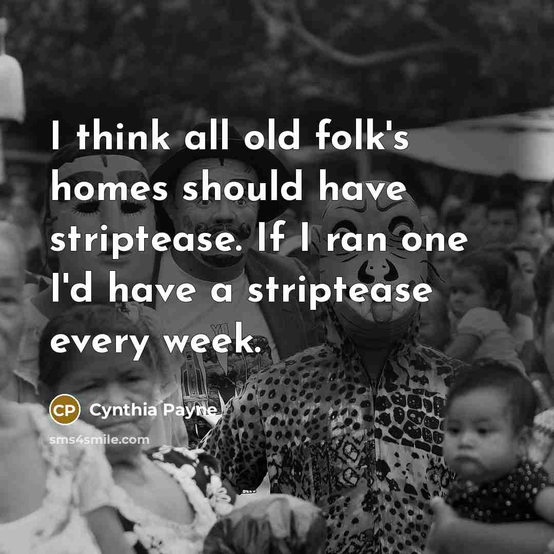 “I think all old folk's homes should have striptease. If…” quote by Cynthia Payne