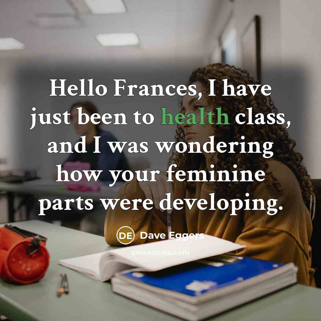 “Hello Frances, I have just been to health class, and…” quote by Dave Eggers