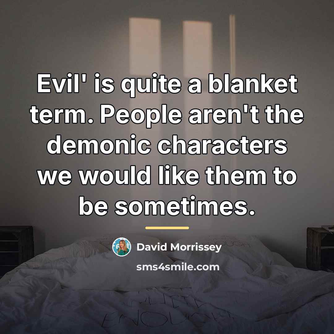 “Evil' is quite a blanket term. People aren't the demonic…” quote by David Morrissey