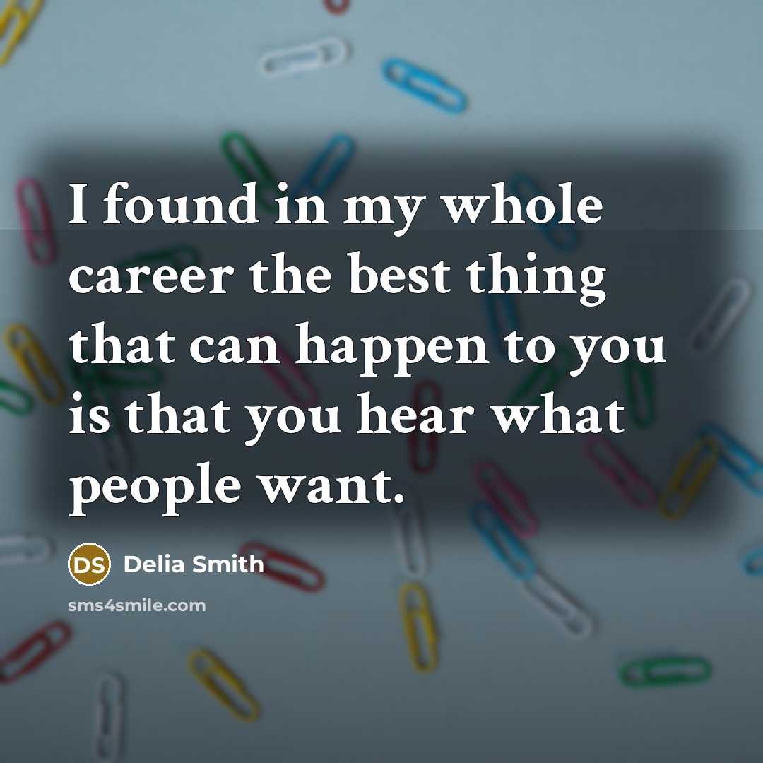 “I found in my whole career the best thing that can happen to you is that you hear what people want.” quote by Delia Smith